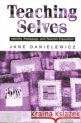 Teaching Selves: Identity, Pedagogy, and Teacher Education Jane Danielewicz 9780791450048 State University of New York Press