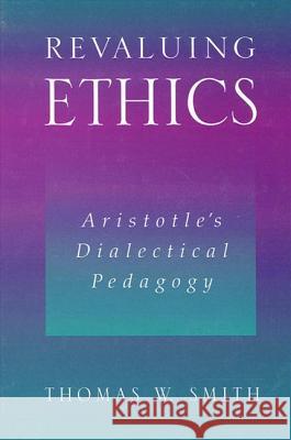 Revaluing Ethics: Aristotle's Dialectical Pedagogy Thomas W. Smith 9780791451410 State University of New York Press