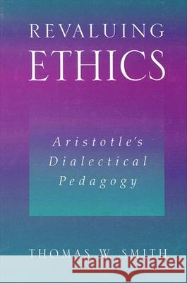 Revaluing Ethics: Aristotle's Dialectical Pedagogy Thomas W. Smith 9780791451427 State University of New York Press