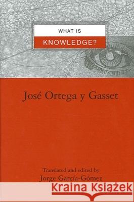 What Is Knowledge? Jose Orteg Jorge Garcia-Gomez 9780791451724 State University of New York Press