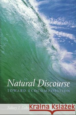 Natural Discourse: Toward Ecocomposition Sidney I. Dobrin 9780791453568 State University of New York Press