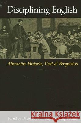 Disciplining English: Alternative Histories, Critical Perspectives David R. Shumway Craig Dionne Richard M. Ohmann 9780791453667 State University of New York Press
