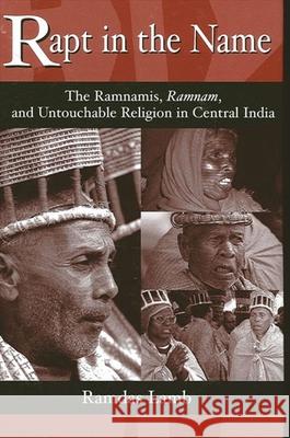 Rapt in the Name: The Ramnamis, Ramnam, and Untouchable Religion in Central India Ramdas Lamb 9780791453865 State University of New York Press