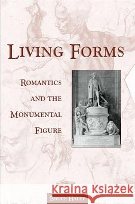 Living Forms: Romantics and the Monumental Figure Bruce Haley 9780791455623 State University of New York Press