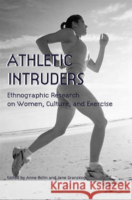 Athletic Intruders: Ethnographic Research on Women, Culture, and Exercise Anne Bolin Jane Granskog 9780791455838