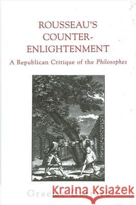 Rousseau's Counter-Enlightenment: A Republican Critique of the Philosophes Graeme Garrard 9780791456033