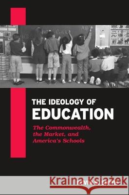 The Ideology of Education: The Commonwealth, the Market, and America's Schools Kevin B. Smith 9780791456460 State University of New York Press
