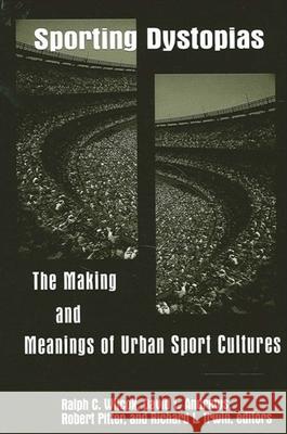 Sporting Dystopias: The Making and Meaning of Urban Sport Cultures Ralph C. Wilcox David L. Andrews Robert Pitter 9780791456705 State University of New York Press