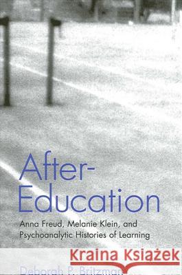 After-Education: Anna Freud, Melanie Klein, and Psychoanalytic Histories of Learning Deborah P. Britzman 9780791456736 State University of New York Press