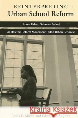 Reinterpreting Urban School Reform: Have Urban Schools Failed, or Has the Reform Movement Failed Urban Schools? Louis F. Miron Edward P. S 9780791457085