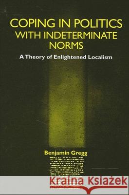 Coping in Politics with Indeterminate Norms: A Theory of Enlightened Localism Gregg, Benjamin 9780791457825 State University of New York Press