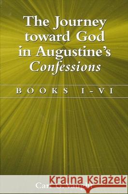 The Journey Toward God in Augustine's Confessions: Books I-VI Carl G. Vaught 9780791457924 State University of New York Press