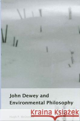 John Dewey and Environmental Philosophy Hugh P. McDonald H. P. McDonald 9780791458747 State University of New York Press