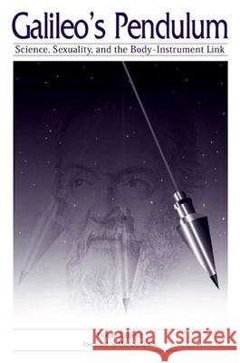 Galileo's Pendulum: Science, Sexuality, and the Body-Instrument Link Dusan I. Bjelic Michael Lynch 9780791458822 State University of New York Press