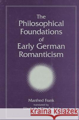The Philosophical Foundations of Early German Romanticism Manfred Frank Elizabeth Millan-Zaibert 9780791459485 State University of New York Press