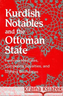 Kurdish Notables and the Ottoman State: Evolving Identities, Competing Loyalties, and Shifting Boundaries Hakan Ozoglu 9780791459935 State University of New York Press
