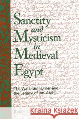 Sanctity and Mysticism in Medieval Egypt: The Wafa Sufi Order and the Legacy of Ibn 'arabi Richard J. a. McGregor 9780791460122 State University of New York Press