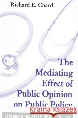 The Mediating Effect of Public Opinion on Public Policy: Exploring the Realm of Health Care Richard E. Chard 9780791460542
