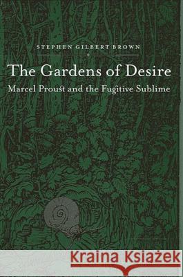 The Gardens of Desire: Marcel Proust and the Fugitive Sublime Stephen Gilbert Brown 9780791461136 State University of New York Press