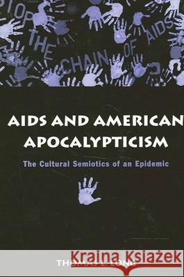 AIDS and American Apocalypticism: The Cultural Semiotics of an Epidemic Thomas L. Long 9780791461686 State University of New York Press