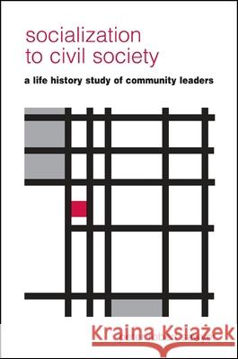 Socialization to Civil Society: A Life History Study of Community Leaders Peter Robert Sawyer 9780791461860