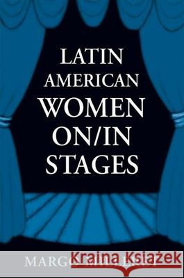 Latin American Women On/In Stages Margo Milleret   9780791462225 State University of New York Press