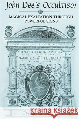 John Dee's Occultism: Magical Exaltation Through Powerful Signs Gyorgy E. Szonyi 9780791462249 State University of New York Press