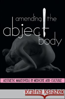 Amending the Abject Body: Aesthetic Makeovers in Medicine and Culture Deborah Caslav Covino 9780791462324 State University of New York Press