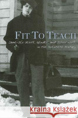 Fit to Teach: Same-Sex Desire, Gender, and School Work in the Twentieth Century Jackie M. Blount 9780791462683
