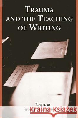 Trauma and the Teaching of Writing Shane Borrowman 9780791462782