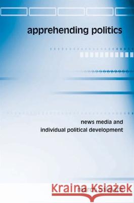 Apprehending Politics: News Media and Individual Political Development Marco Calavita 9780791462805 State University of New York Press