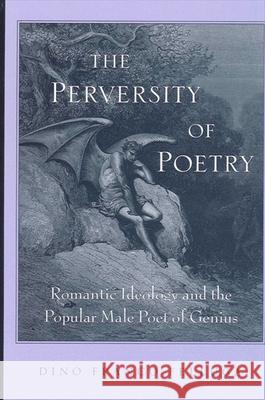 The Perversity of Poetry: Romantic Ideology and the Popular Male Poet of Genius Felluga Dino Franco 9780791463000 State University of New York Press