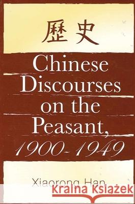 Chinese Discourses on the Peasant, 1900-1949 Xiaorong Han 9780791463208