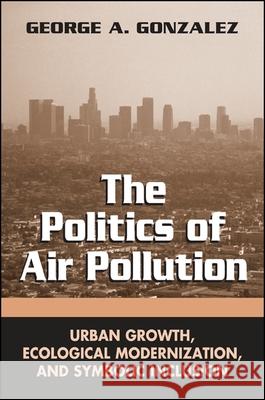 The Politics of Air Pollution: Urban Growth, Ecological Modernization, and Symbolic Inclusion Gonzalez George a 9780791463369