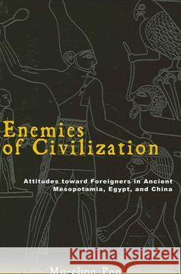Enemies of Civilization: Attitudes Toward Foreigners in Ancient Mesopotamia, Egypt, and China Mu-Chou Poo 9780791463642 State University of New York Press