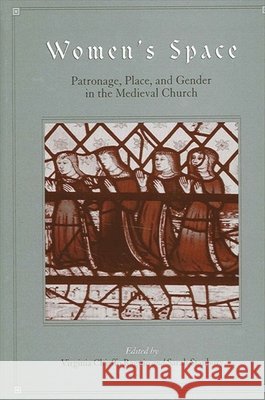 Women's Space: Patronage, Place, and Gender in the Medieval Church Virginia Chieffo Raguin Sarah Stanbury Virginia Chieffo Raguin 9780791463659
