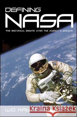 Defining NASA: The Historical Debate Over the Agency's Mission W. D. Kay 9780791463826 State University of New York Press
