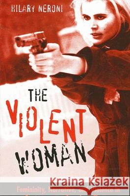 The Violent Woman: Femininity, Narrative, and Violence in Contemporary American Cinema Hilary Neroni 9780791463840 State University of New York Press