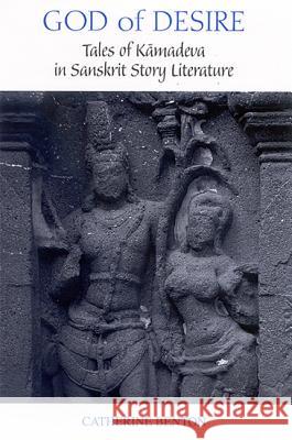 God of Desire: Tales of Kamadeva in Sanskrit Story Literature Catherine Benton Wendy Doniger 9780791465653 State University of New York Press