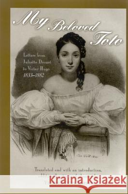 My Beloved Toto: Letters from Juliette Drouet to Victor Hugo 1833-1882 Juliette Drouet Evelyn Blewer Victoria Tietze Larson 9780791465714 State University of New York Press