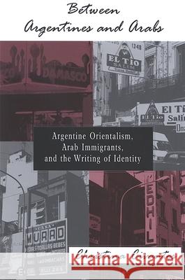 Between Argentines and Arabs: Argentine Orientalism, Arab Immigrants, and the Writing of Identity Christina Civantos 9780791466025 State University of New York Press