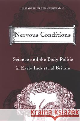 Nervous Conditions: Science and the Body Politic in Early Industrial Britain Elizabeth Green Musselman 9780791466797 State University of New York Press