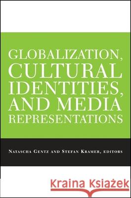 Globalization, Cultural Identities, and Media Representations Stefan Kramer Natascha Gentz 9780791466841 State University of New York Press