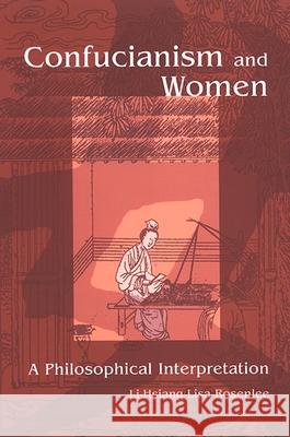 Confucianism and Women: A Philosophical Interpretation Li-Hsiang Lisa Rosenlee 9780791467503 State University of New York Press