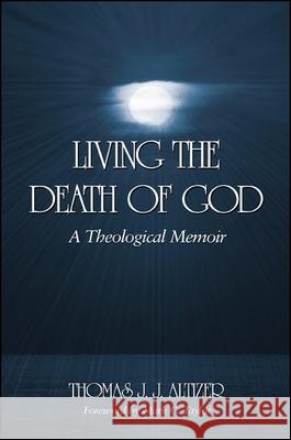 Living the Death of God: A Theological Memoir Thomas J. J. Altizer Mark C. Taylor 9780791467589 State University of New York Press