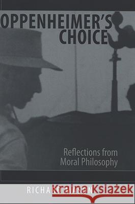 Oppenheimer's Choice: Reflections from Moral Philosophy Richard Mason 9780791467824 State University of New York Press