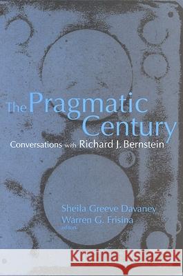 The Pragmatic Century: Conversations with Richard J. Bernstein Richard J. Bernstein Sheila Greeve Davaney Warren G. Frisina 9780791467947 State University of New York Press
