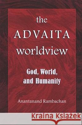 The Advaita Worldview: God, World, and Humanity Anantanand Rambachan 9780791468524 State University of New York Press