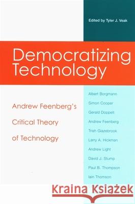 Democratizing Technology: Andrew Feenberg's Critical Theory of Technology Tyler J. Veak 9780791469187 State University of New York Press