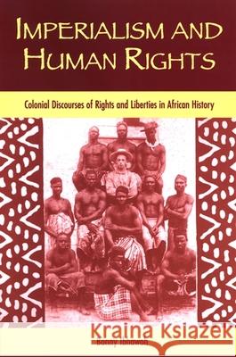 Imperialism and Human Rights: Colonial Discourses of Rights and Liberties in African History Bonny Ibhawoh 9780791469231 State University of New York Press